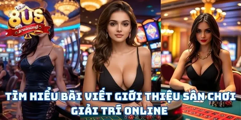Giới Thiệu 8US 1 Tìm hiểu bài viết giới thiệu sân chơi giải trí online