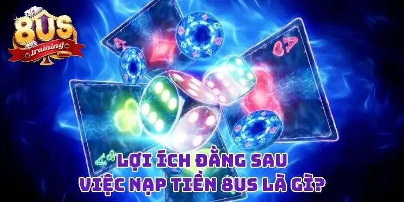 Nạp Tiền 8US Liền Tay Với Bất Kỳ Cách Thức Nào Bạn Thích 2 Lợi ích đằng sau việc nạp tiền 8US là gì?