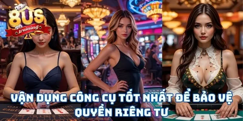Quyền Riêng Tư 8US 2 Vận dụng công cụ tốt nhất để bảo vệ quyền riêng tư