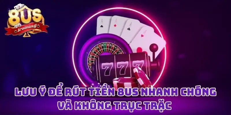 Lưu ý để rút tiền 8US nhanh chóng và không trục trặc 