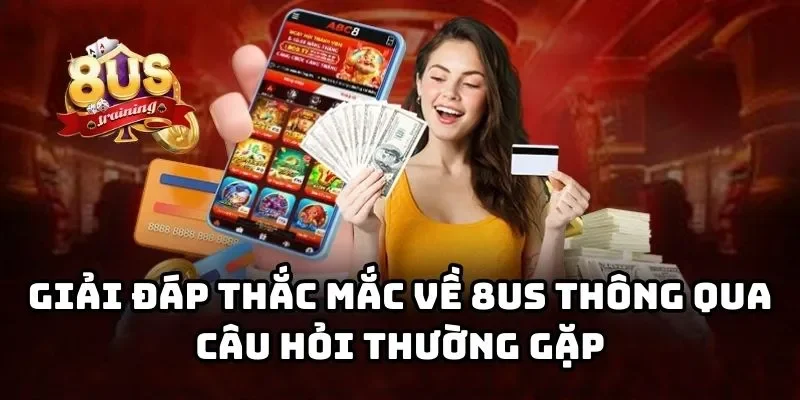 Giải đáp thắc mắc về 8US thông qua câu hỏi thường gặp